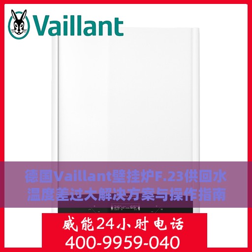 德国Vaillant壁挂炉F.23供回水温度差过大解决方案与操作指南
