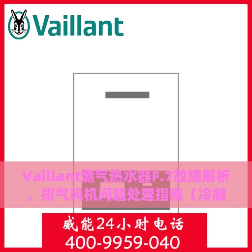 Vaillant燃气热水器F.7故障解析，排气风机问题处理指南（冷凝炉专篇）