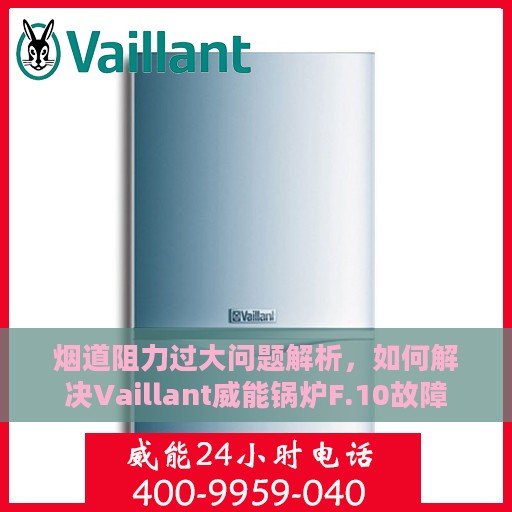 烟道阻力过大问题解析，如何解决Vaillant威能锅炉F.10故障