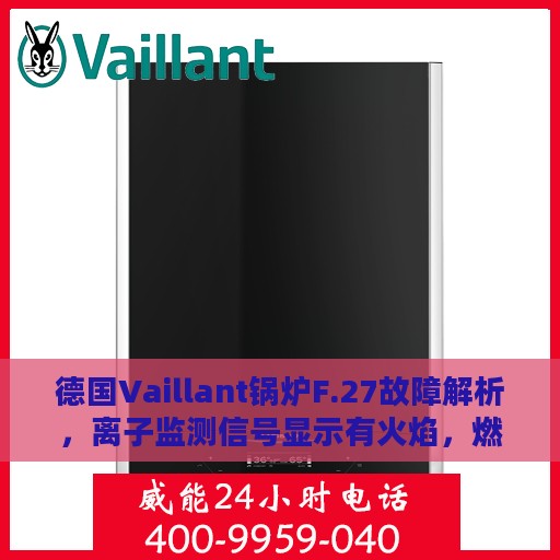 德国Vaillant锅炉F.27故障解析，离子监测信号显示有火焰，燃气阀关闭的处理指南
