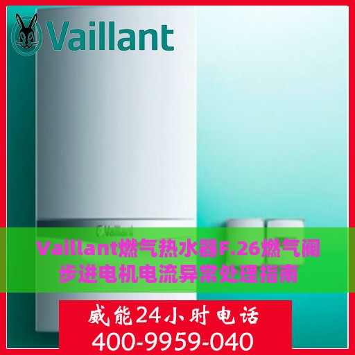 Vaillant燃气热水器F.26燃气阀步进电机电流异常处理指南