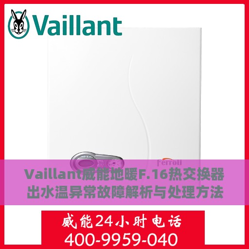 Vaillant威能地暖F.16热交换器出水温异常故障解析与处理方法