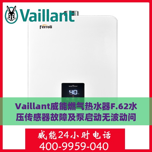Vaillant威能燃气热水器F.62水压传感器故障及泵启动无波动问题解决方案