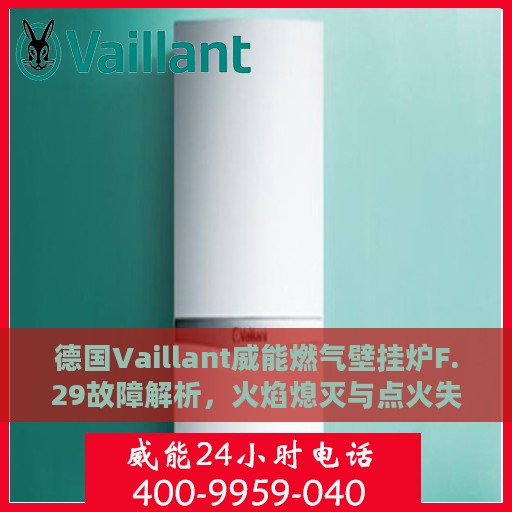 德国Vaillant威能燃气壁挂炉F.29故障解析，火焰熄灭与点火失败的处理指南