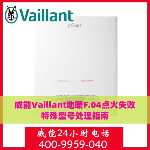 威能Vaillant地暖F.04点火失败特殊型号处理指南