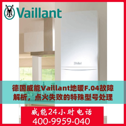 德国威能Vaillant地暖F.04故障解析，点火失败的特殊型号处理指南