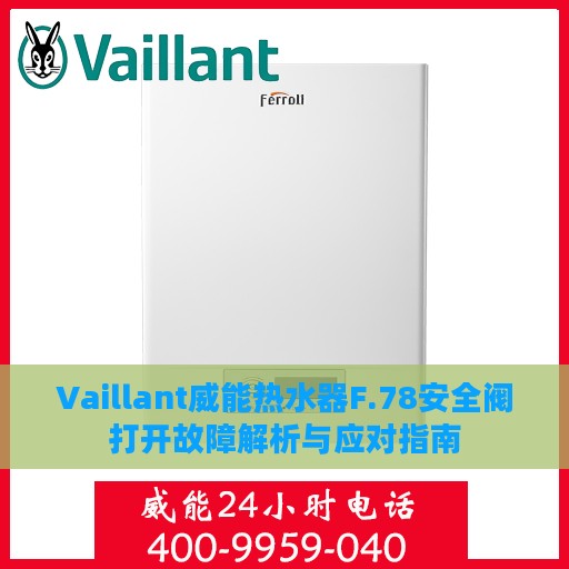 Vaillant威能热水器F.78安全阀打开故障解析与应对指南