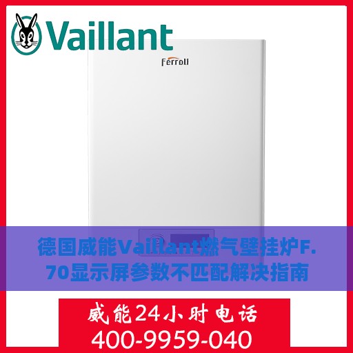 德国威能Vaillant燃气壁挂炉F.70显示屏参数不匹配解决指南