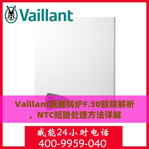 Vaillant威能锅炉F.30故障解析，NTC短路处理方法详解