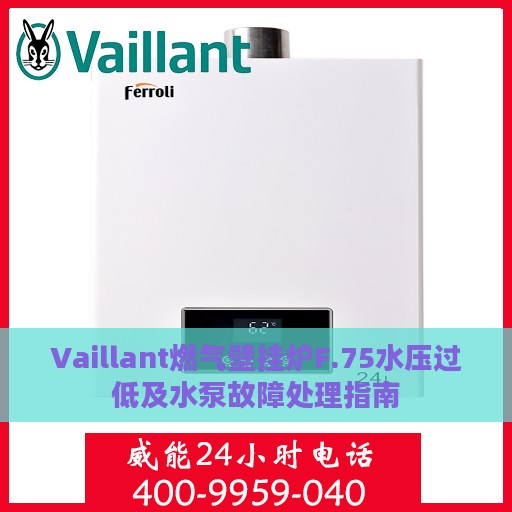 Vaillant燃气壁挂炉F.75水压过低及水泵故障处理指南