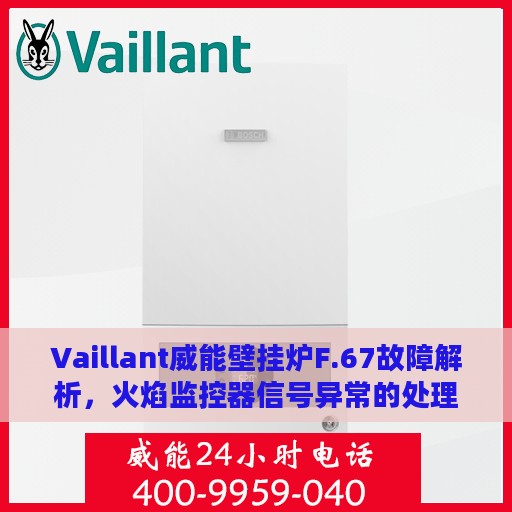 Vaillant威能壁挂炉F.67故障解析，火焰监控器信号异常的处理方法