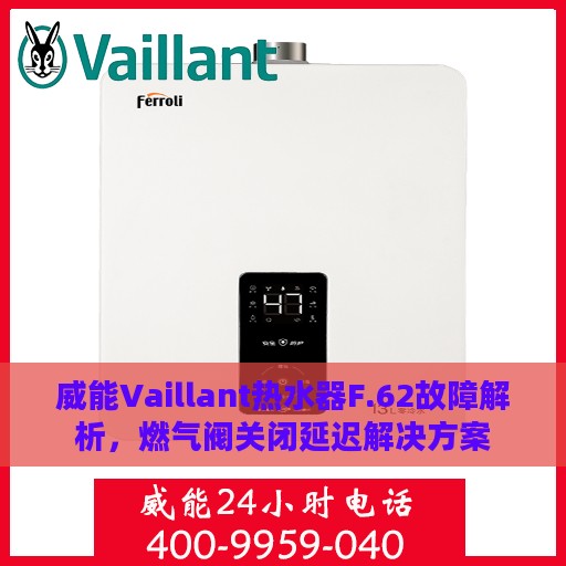 威能Vaillant热水器F.62故障解析，燃气阀关闭延迟解决方案