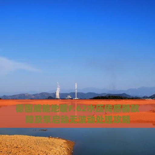 德国威能地暖F.62水压传感器故障及泵启动无波动处理攻略