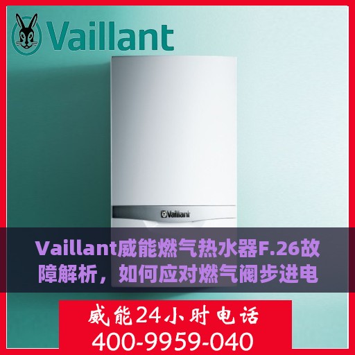 Vaillant威能燃气热水器F.26故障解析，如何应对燃气阀步进电机电流异常问题