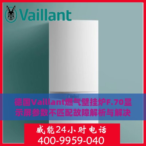 德国Vaillant燃气壁挂炉F.70显示屏参数不匹配故障解析与解决方案
