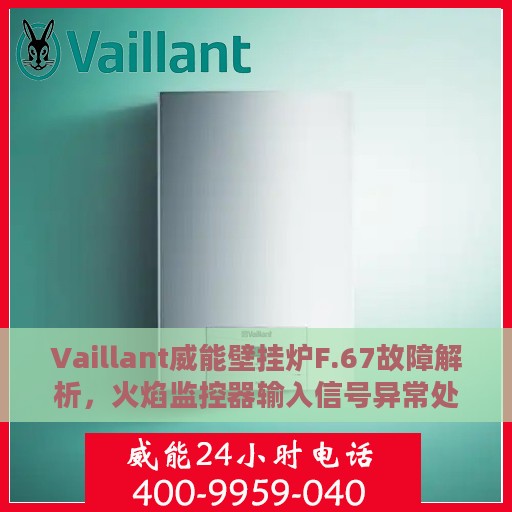 Vaillant威能壁挂炉F.67故障解析，火焰监控器输入信号异常处理方法全攻略