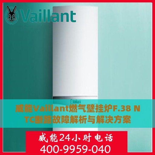 威能Vaillant燃气壁挂炉F.38 NTC断路故障解析与解决方案
