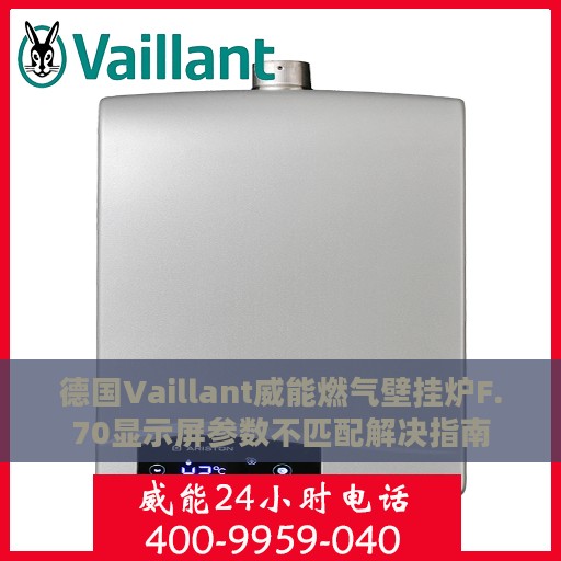 德国Vaillant威能燃气壁挂炉F.70显示屏参数不匹配解决指南