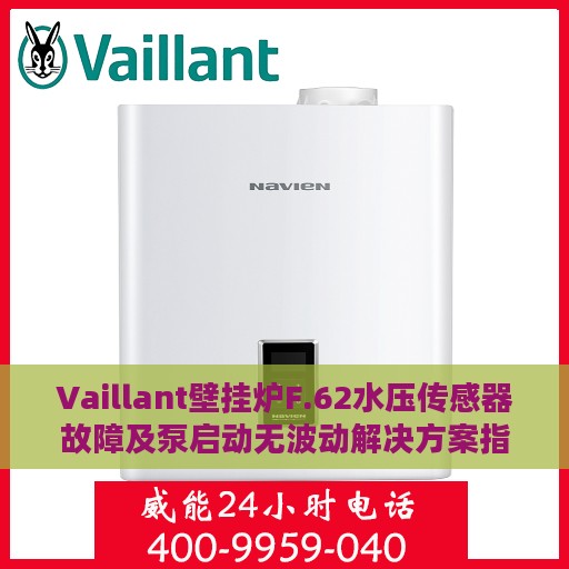 Vaillant壁挂炉F.62水压传感器故障及泵启动无波动解决方案指南