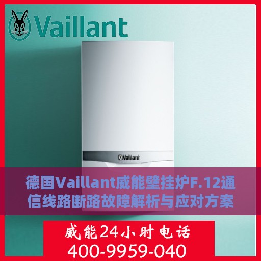 德国Vaillant威能壁挂炉F.12通信线路断路故障解析与应对方案