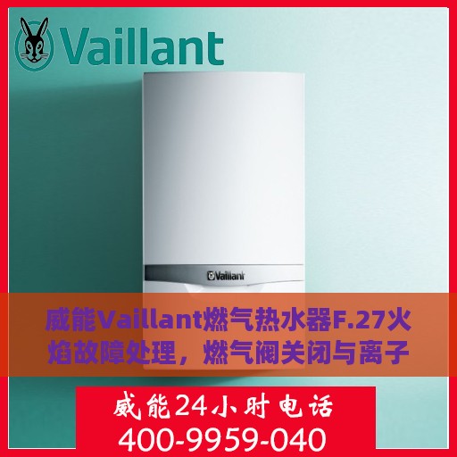 威能Vaillant燃气热水器F.27火焰故障处理，燃气阀关闭与离子监测信号显示冲突解析