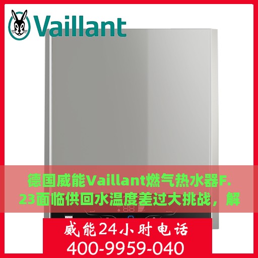 德国威能Vaillant燃气热水器F.23面临供回水温度差过大挑战，解决方案解析