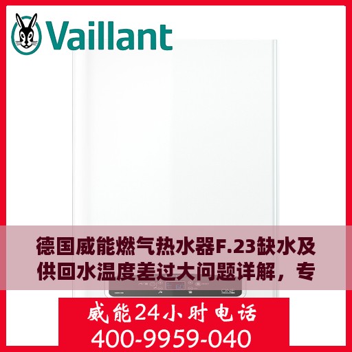 德国威能燃气热水器F.23缺水及供回水温度差过大问题详解，专业解决方案指南