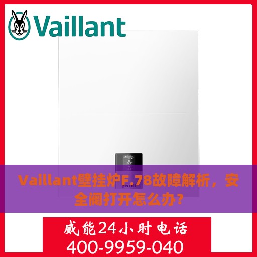 Vaillant壁挂炉F.78故障解析，安全阀打开怎么办？
