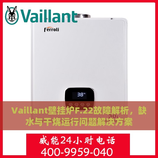 Vaillant壁挂炉F.22故障解析，缺水与干烧运行问题解决方案