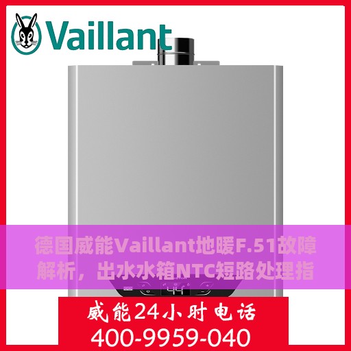 德国威能Vaillant地暖F.51故障解析，出水水箱NTC短路处理指南