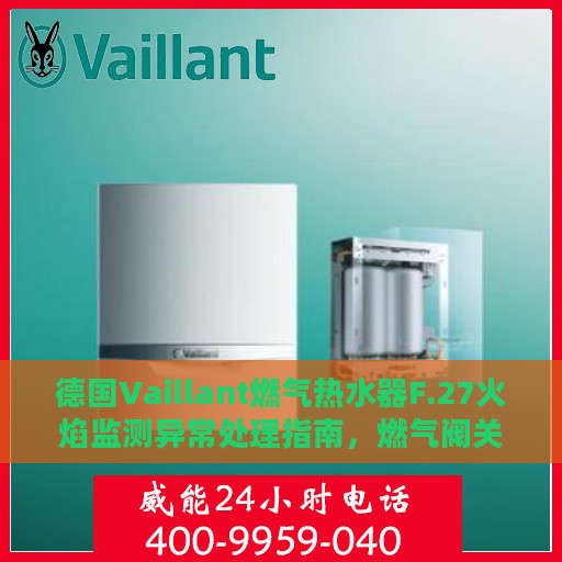 德国Vaillant燃气热水器F.27火焰监测异常处理指南，燃气阀关闭却显示有火焰，快速解决攻略