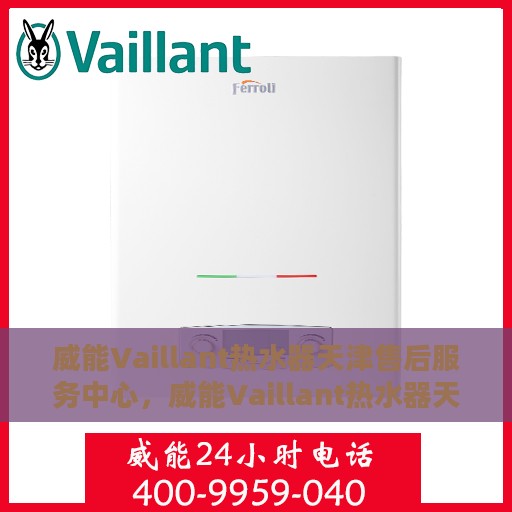 威能Vaillant热水器天津售后服务中心，威能Vaillant热水器天津售后服务中心，专业维修与优质服务同步进行