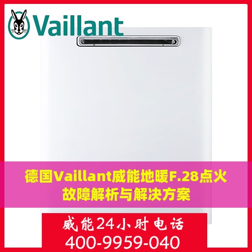 德国Vaillant威能地暖F.28点火故障解析与解决方案