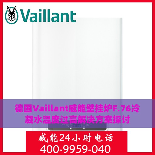 德国Vaillant威能壁挂炉F.76冷凝水温度过高解决方案探讨