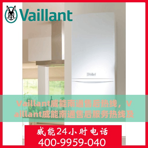 Vaillant威能南通售后热线，Vaillant威能南通售后服务热线及维修指南