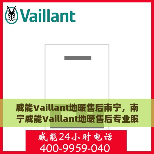 威能Vaillant地暖售后南宁，南宁威能Vaillant地暖售后专业服务详解