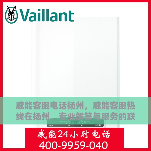 威能客服电话扬州，威能客服热线在扬州，专业解答与服务的联系方式