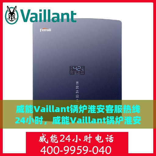 威能Vaillant锅炉淮安客服热线24小时，威能Vaillant锅炉淮安客服热线全天候服务支持