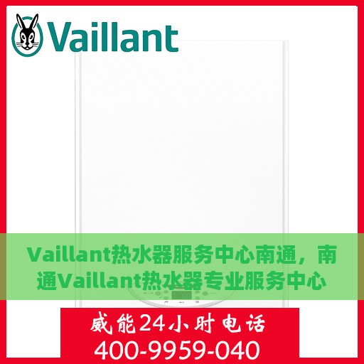 Vaillant热水器服务中心南通，南通Vaillant热水器专业服务中心，全方位维修与保养解决方案