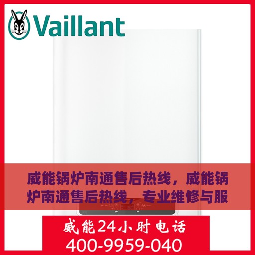 威能锅炉南通售后热线，威能锅炉南通售后热线，专业维修与服务的贴心联络