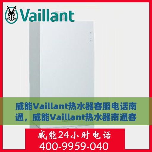 威能Vaillant热水器客服电话南通，威能Vaillant热水器南通客服热线及咨询服务指南