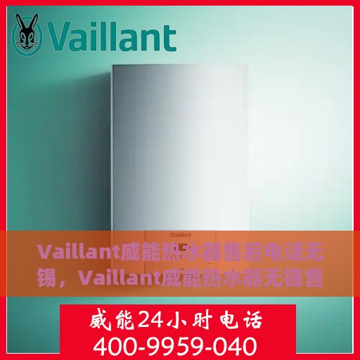 Vaillant威能热水器售后电话无锡，Vaillant威能热水器无锡售后专线，专业维修与贴心服务