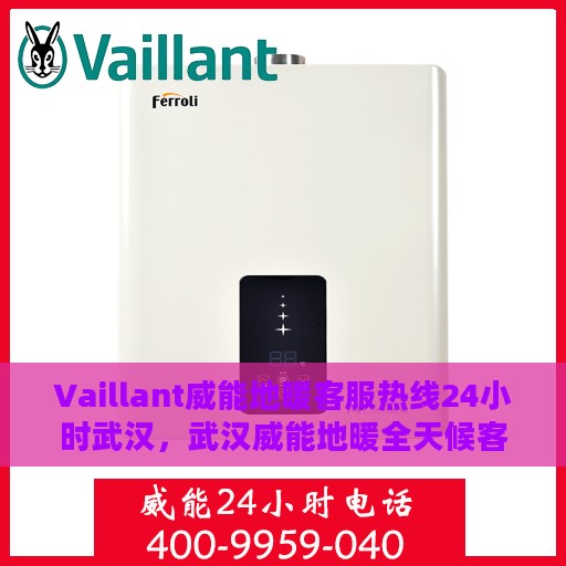 Vaillant威能地暖客服热线24小时武汉，武汉威能地暖全天候客服热线，温暖连接每一刻