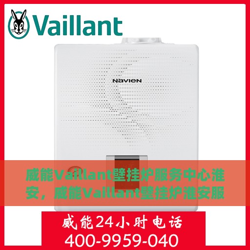 威能Vaillant壁挂炉服务中心淮安，威能Vaillant壁挂炉淮安服务中心，专业维修与保养一站式解决