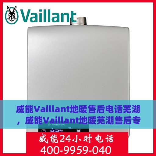 威能Vaillant地暖售后电话芜湖，威能Vaillant地暖芜湖售后专线