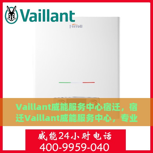 Vaillant威能服务中心宿迁，宿迁Vaillant威能服务中心，专业品质，暖心服务