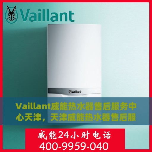 Vaillant威能热水器售后服务中心天津，天津威能热水器售后服务中心，专业维修与贴心服务