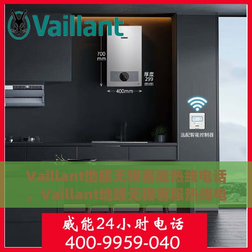 Vaillant地暖无锡客服热线电话，Vaillant地暖无锡客服热线电话公布，一站式解决您的地暖问题！