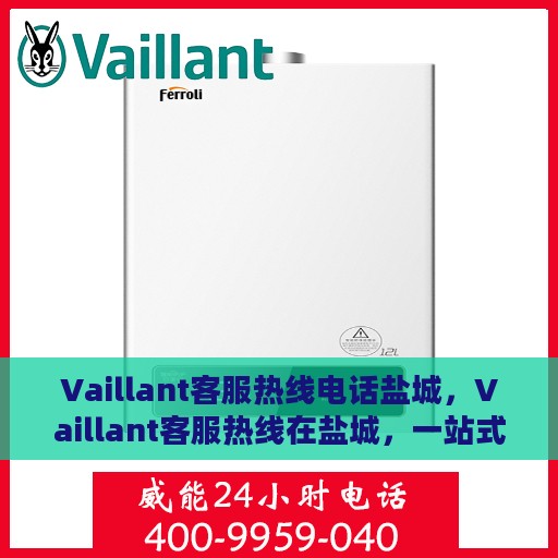 Vaillant客服热线电话盐城，Vaillant客服热线在盐城，一站式服务热线电话
