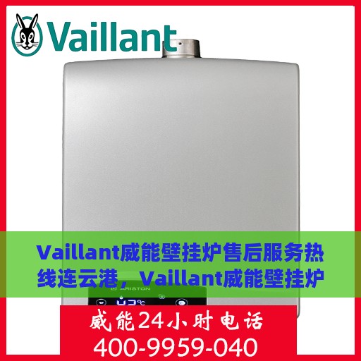 Vaillant威能壁挂炉售后服务热线连云港，Vaillant威能壁挂炉连云港售后服务热线全面支持，专业团队护航您的温暖生活